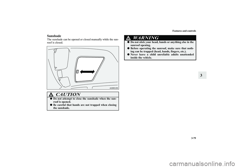 MITSUBISHI OUTLANDER XL 2010  Owners Manual Features and controls
3-79
3
SunshadeThe sunshade can be opened or closed manually while the sun-
roof is closed.
CAUTION
!
Do not attempt to close the sunshade when the sun-
roof is opened.

Be car