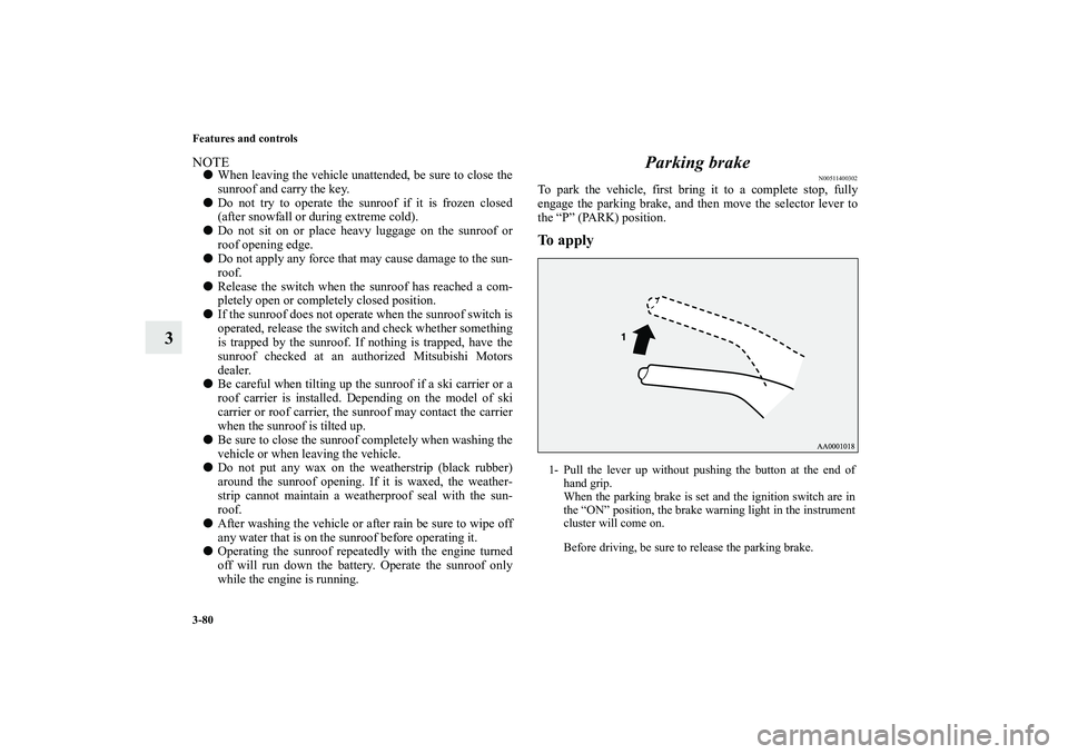 MITSUBISHI OUTLANDER XL 2010  Owners Manual 3-80 Features and controls
3
NOTE
When leaving the vehicle unattended, be sure to close the
sunroof and carry the key.

Do not try to operate the sunroof if it is frozen closed
(after snowfall or du