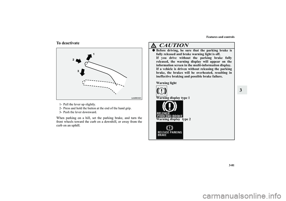 MITSUBISHI OUTLANDER XL 2010  Owners Manual Features and controls
3-81
3
To deactivateWhen parking on a hill, set the parking brake, and turn the
front wheels toward the curb on a downhill, or away from the
curb on an uphill.1- Pull the lever u