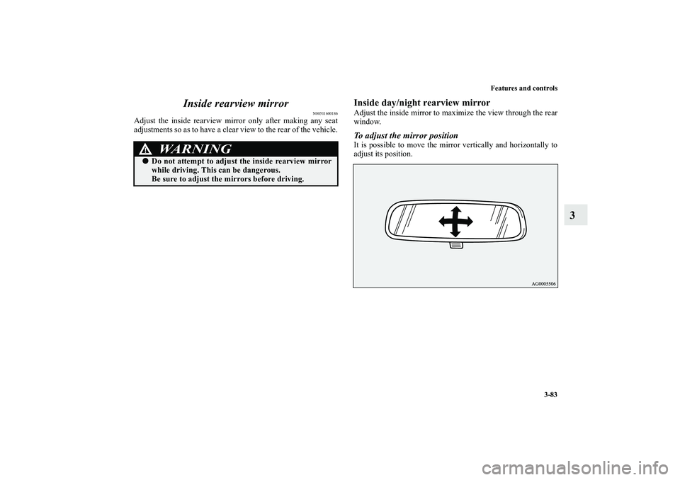 MITSUBISHI OUTLANDER XL 2010  Owners Manual Features and controls
3-83
3 Inside rearview mirror
N00511600186
Adjust the inside rearview mirror only after making any seat
adjustments so as to have a clear view to the rear of the vehicle.
Inside 
