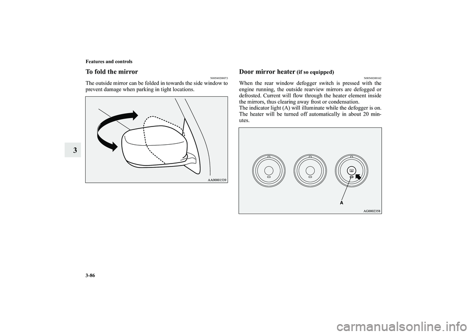MITSUBISHI OUTLANDER XL 2010  Owners Manual 3-86 Features and controls
3
To fold the mirror
N00549200073
The outside mirror can be folded in towards the side window to
prevent damage when parking in tight locations.
Door mirror heater
 (if so e