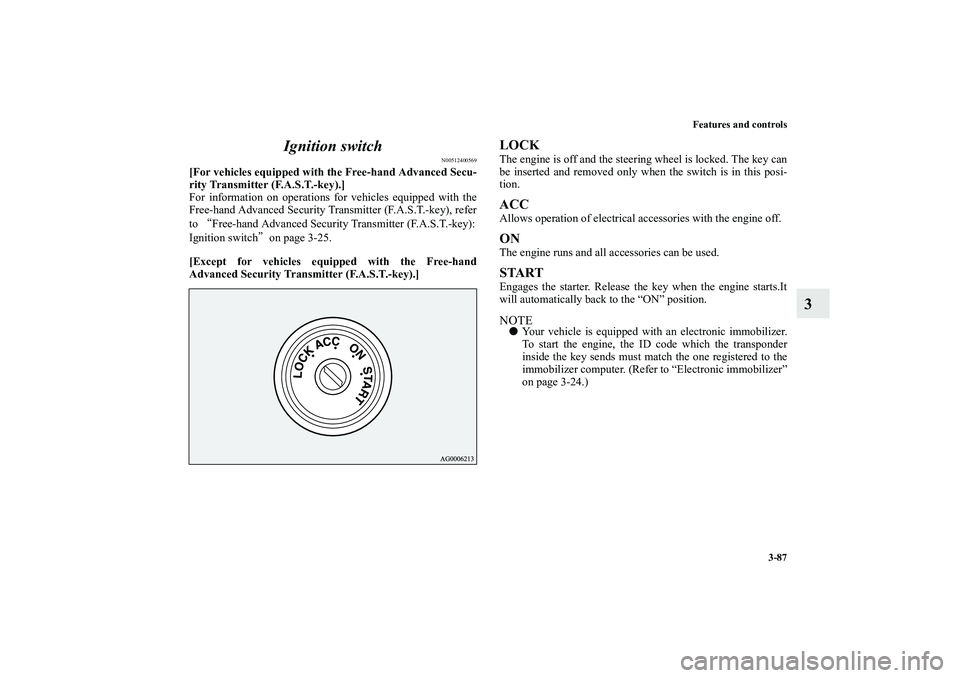 MITSUBISHI OUTLANDER XL 2010  Owners Manual Features and controls
3-87
3 Ignition switch
N00512400569
[For vehicles equipped with the Free-hand Advanced Secu-
rity Transmitter (F.A.S.T.-key).]
For information on operations for vehicles equipped
