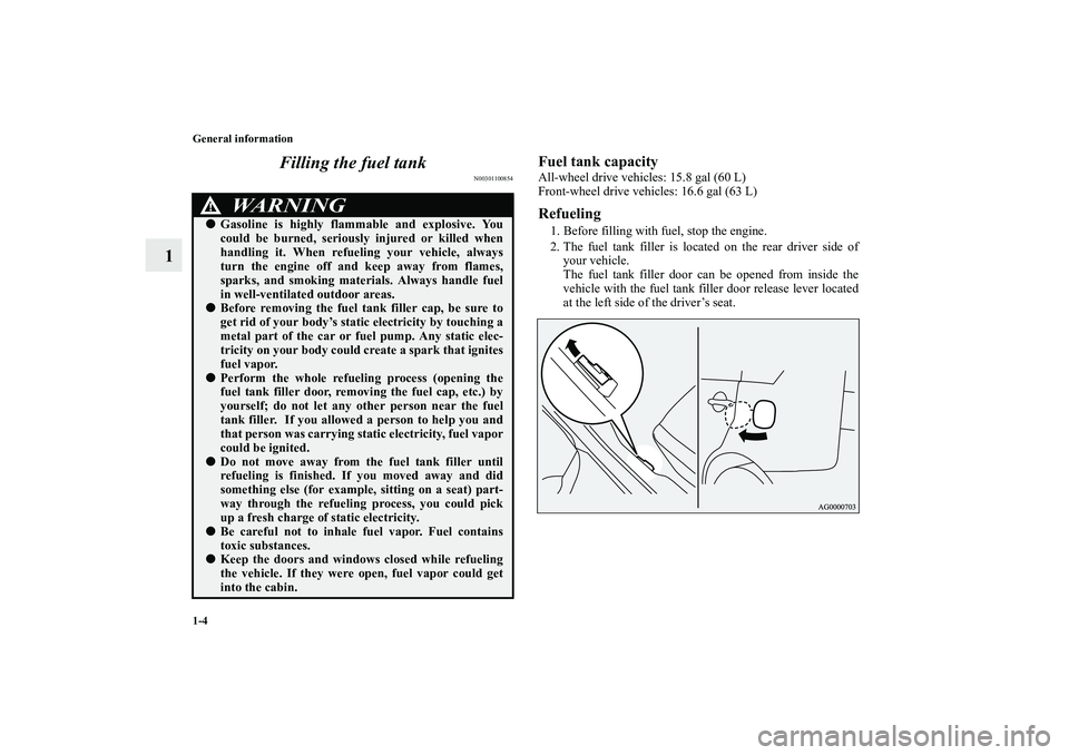 MITSUBISHI OUTLANDER XL 2010  Owners Manual 1-4 General information
1Filling the fuel tank
N00301100854
Fuel tank capacityAll-wheel drive vehicles: 15.8 gal (60 L)
Front-wheel drive vehicles: 16.6 gal (63 L)Refueling1. Before filling with fuel,