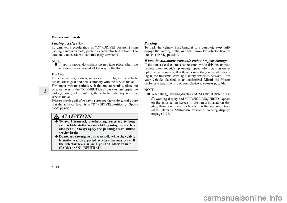 MITSUBISHI OUTLANDER XL 2010  Owners Manual 3-102 Features and controls
3
Passing accelerationTo gain extra acceleration in “D” (DRIVE) position (when
passing another vehicle) push the accelerator to the floor. The
automatic transaxle will 