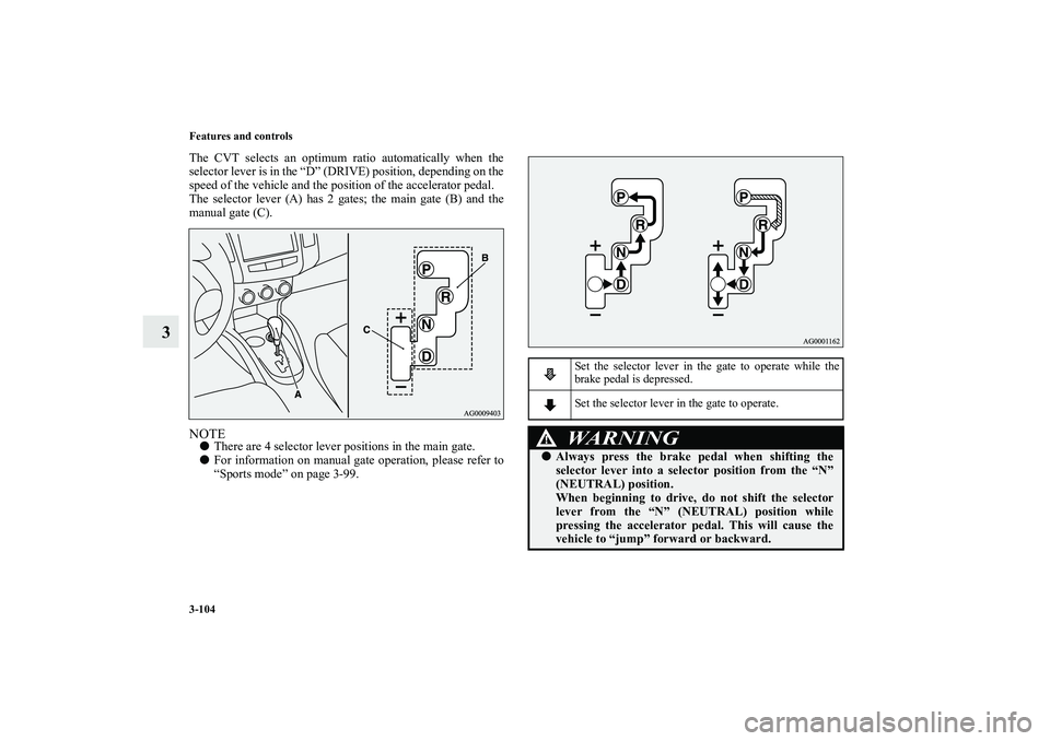 MITSUBISHI OUTLANDER XL 2010  Owners Manual 3-104 Features and controls
3
The CVT selects an optimum ratio automatically when the
selector lever is in the “D” (DRIVE) position, depending on the
speed of the vehicle and the position of the a
