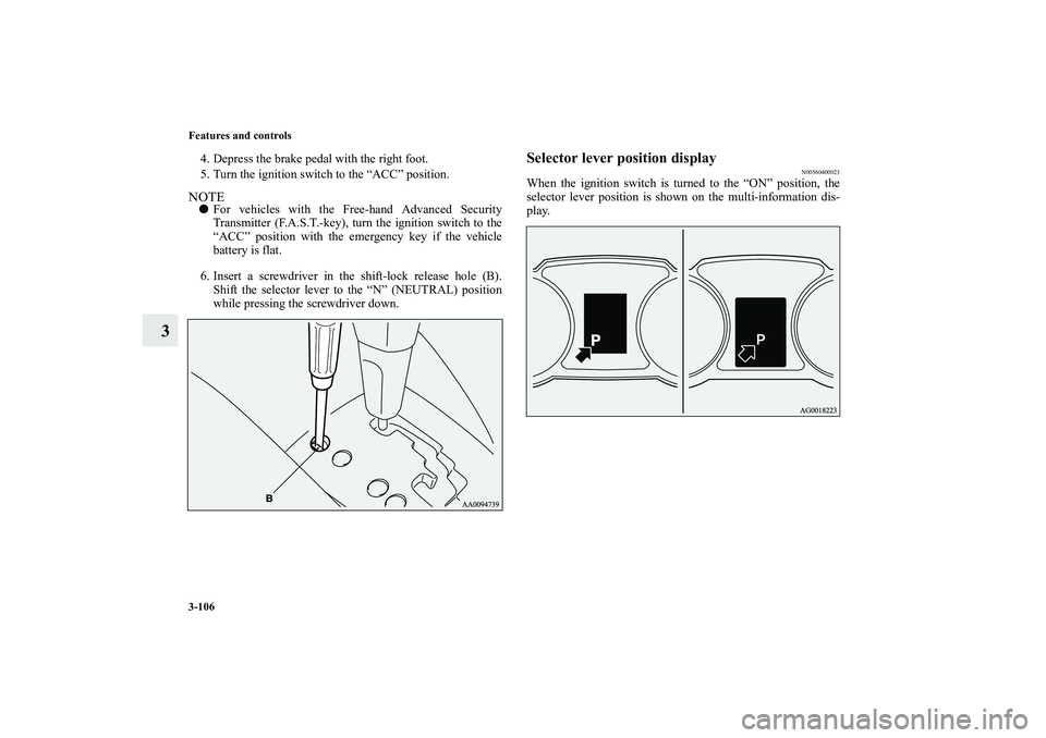 MITSUBISHI OUTLANDER XL 2010  Owners Manual 3-106 Features and controls
3
4. Depress the brake pedal with the right foot.
5. Turn the ignition switch to the “ACC” position.NOTE
For vehicles with the Free-hand Advanced Security
Transmitter 
