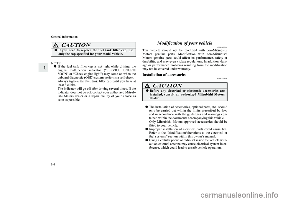 MITSUBISHI OUTLANDER XL 2010  Owners Manual 1-6 General information
1
NOTE
If the fuel tank filler cap is not tight while driving, the
engine malfunction indicator (“SERVICE ENGINE
SOON” or “Check engine light”) may come on when the
on