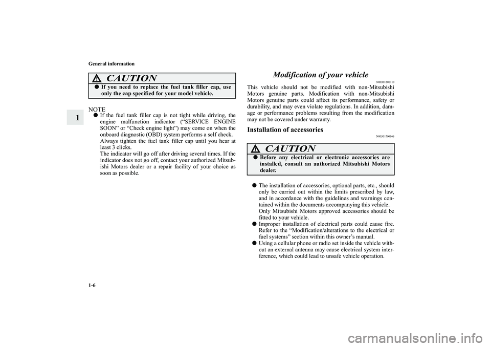 MITSUBISHI OUTLANDER XL 2010 Owners Manual 1-6 General information
1
NOTE
If the fuel tank filler cap is not tight while driving, the
engine malfunction indicator (“SERVICE ENGINE
SOON” or “Check engine light”) may come on when the
on