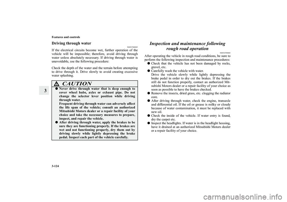 MITSUBISHI OUTLANDER XL 2010  Owners Manual 3-124 Features and controls
3
Driving through water
N00537800085
If the electrical circuits become wet, further operation of the
vehicle will be impossible; therefore, avoid driving through
water unle