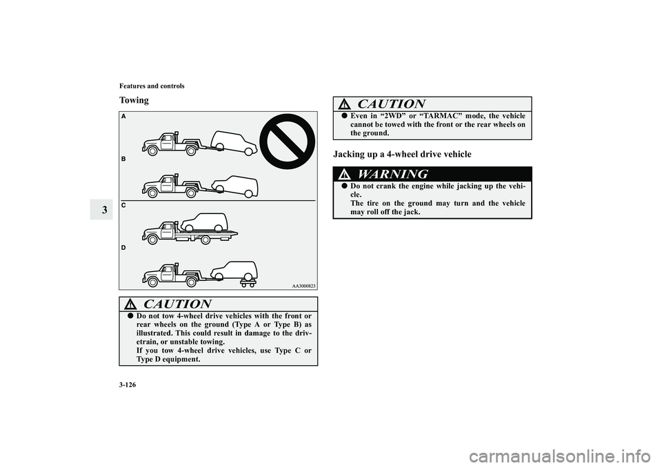 MITSUBISHI OUTLANDER XL 2010  Owners Manual 3-126 Features and controls
3
To w i n g
Jacking up a 4-wheel drive vehicle
CAUTION
!
Do not tow 4-wheel drive vehicles with the front or
rear wheels on the ground (Type A or Type B) as
illustrated. 