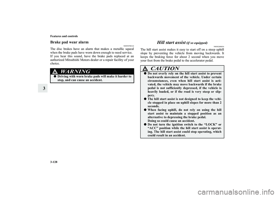 MITSUBISHI OUTLANDER XL 2010  Owners Manual 3-128 Features and controls
3
Brake pad wear alarm
N00550700124
The disc brakes have an alarm that makes a metallic squeal
when the brake pads have worn down enough to need service.
If you hear this s