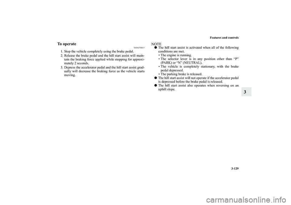 MITSUBISHI OUTLANDER XL 2010  Owners Manual Features and controls
3-129
3
To operate
N00562700017
1. Stop the vehicle completely using the brake pedal.
2. Release the brake pedal and the hill start assist will main-
tain the braking force appli