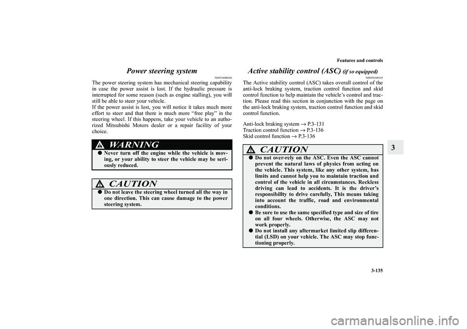 MITSUBISHI OUTLANDER XL 2010  Owners Manual Features and controls
3-135
3 Power steering system
N00518000248
The power steering system has mechanical steering capability
in case the power assist is lost. If the hydraulic pressure is
interrupted