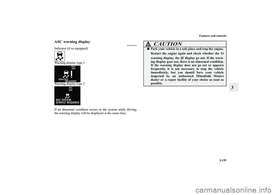 MITSUBISHI OUTLANDER XL 2010  Owners Manual Features and controls
3-139
3
ASC warning display
N00559500141
Indicator (if so equipped)
Warning display type 1
Warning display type 2
If an abnormal condition occurs in the system while driving,
the