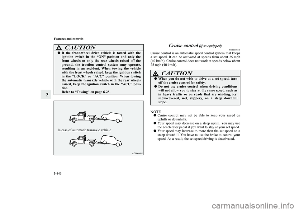 MITSUBISHI OUTLANDER XL 2010  Owners Manual 3-140 Features and controls
3Cruise control
 (if so equipped)
N00518300515
Cruise control is an automatic speed control system that keeps
a set speed. It can be activated at speeds from about 25 mph
(