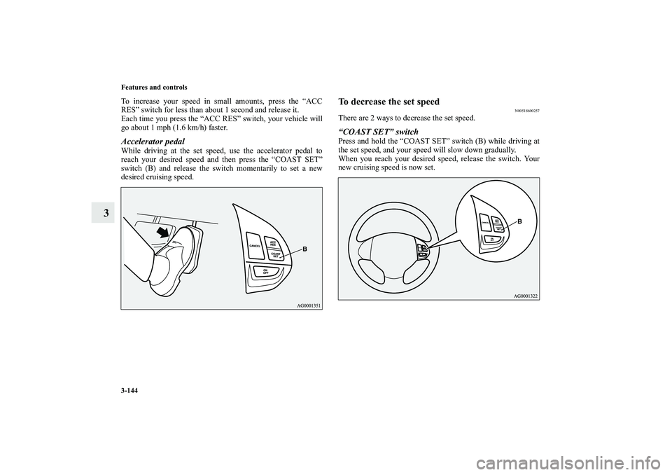MITSUBISHI OUTLANDER XL 2010  Owners Manual 3-144 Features and controls
3
To increase your speed in small amounts, press the “ACC
RES” switch for less than about 1 second and release it.
Each time you press the “ACC RES” switch, your ve