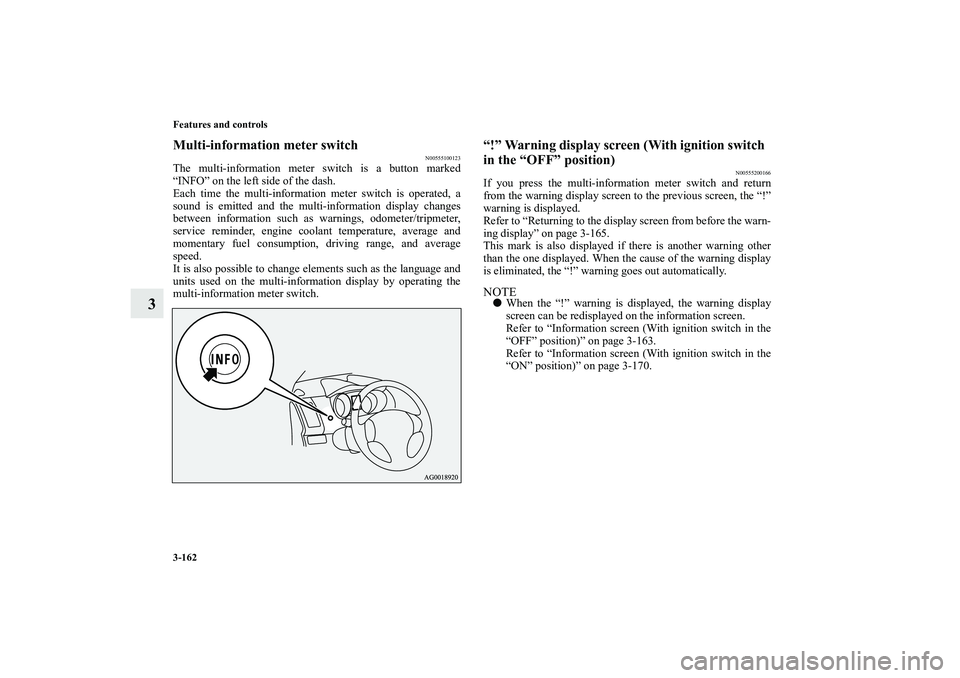 MITSUBISHI OUTLANDER XL 2010  Owners Manual 3-162 Features and controls
3
Multi-information meter switch
N00555100123
The multi-information meter switch is a button marked
“INFO” on the left side of the dash.
Each time the multi-information