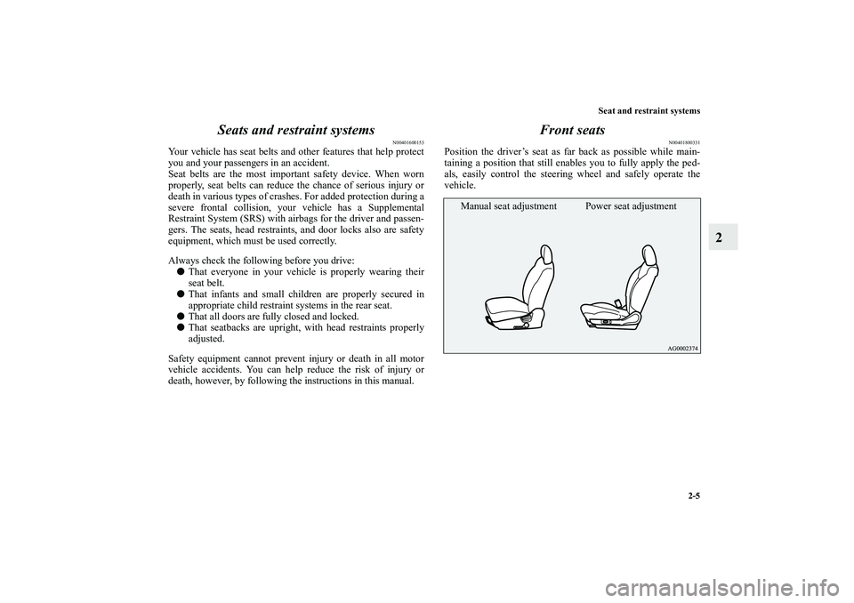 MITSUBISHI OUTLANDER XL 2010  Owners Manual Seat and restraint systems
2-5
2 Seats and restraint systems
N00401600153
Your vehicle has seat belts and other features that help protect
you and your passengers in an accident.
Seat belts are the mo