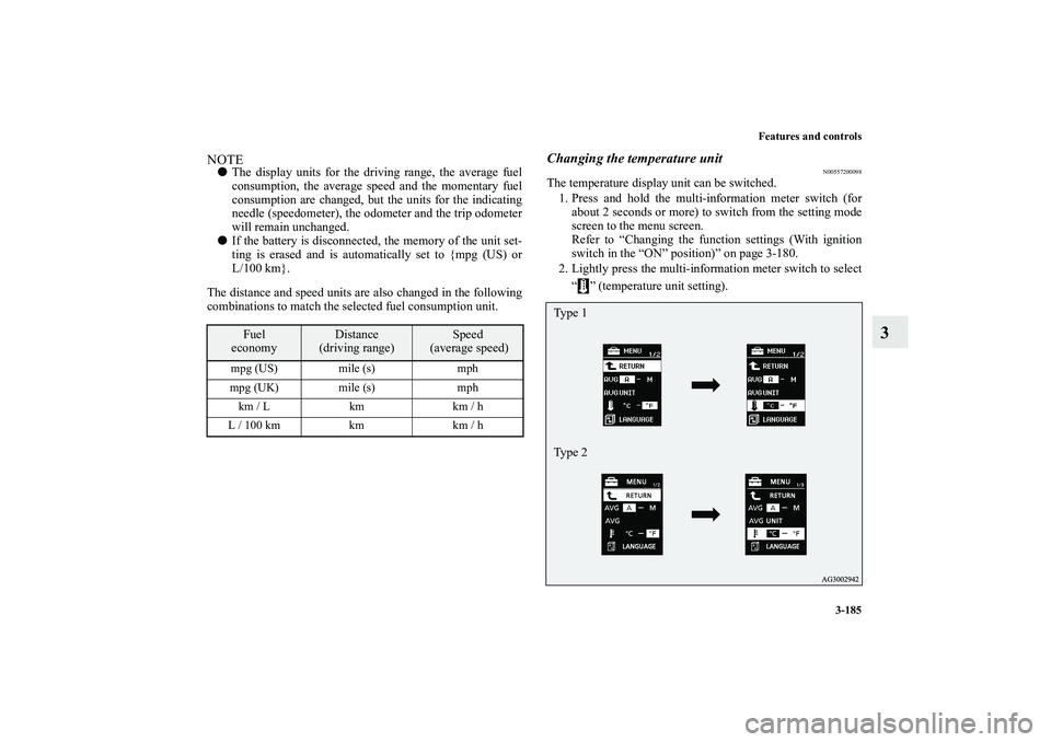 MITSUBISHI OUTLANDER XL 2010  Owners Manual Features and controls
3-185
3
NOTE
The display units for the driving range, the average fuel
consumption, the average speed and the momentary fuel
consumption are changed, but the units for the indic