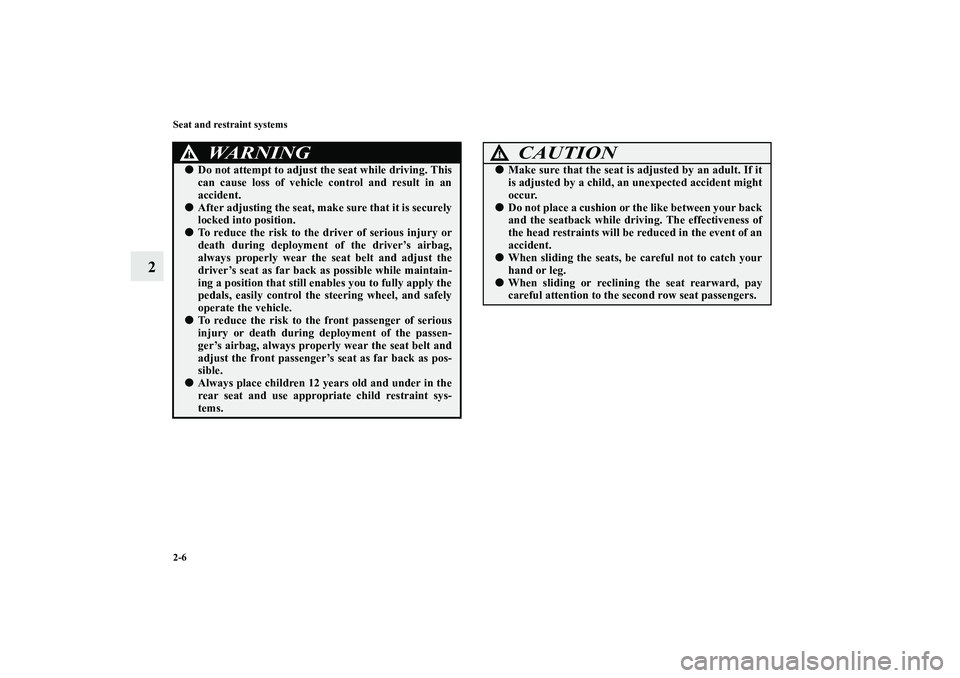 MITSUBISHI OUTLANDER XL 2010 Owners Guide 2-6 Seat and restraint systems
2
WA R N I N G
!
Do not attempt to adjust the seat while driving. This
can cause loss of vehicle control and result in an
accident.

After adjusting the seat, make sur