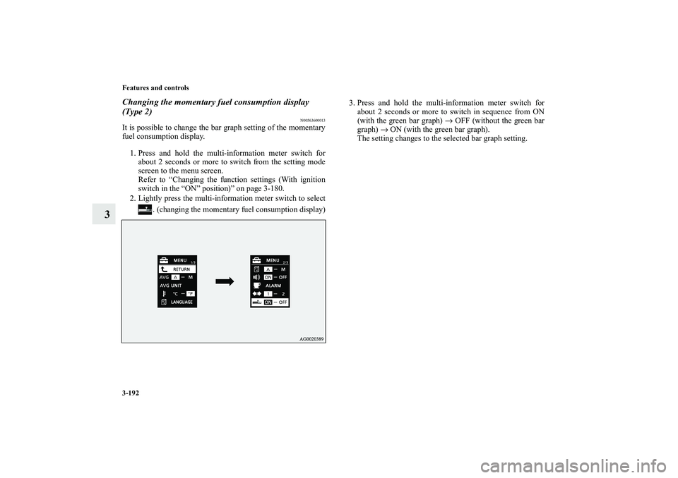 MITSUBISHI OUTLANDER XL 2010  Owners Manual 3-192 Features and controls
3
Changing the momentary fuel consumption display 
(Type 2)
N00563600013
It is possible to change the bar graph setting of the momentary
fuel consumption display.
1. Press 
