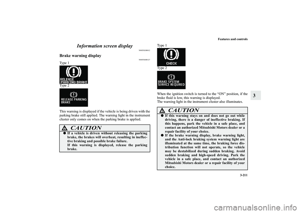 MITSUBISHI OUTLANDER XL 2010 User Guide Features and controls
3-211
3 Information screen display
N00558300012
Brake warning display
N00558400127
Ty p e  1
Ty p e  2
This warning is displayed if the vehicle is being driven with the
parking b