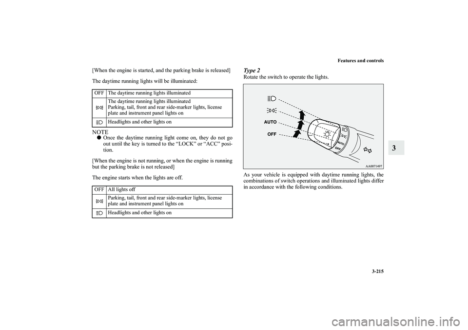 MITSUBISHI OUTLANDER XL 2010  Owners Manual Features and controls
3-215
3
[When the engine is started, and the parking brake is released]
The daytime running lights will be illuminated:NOTE
Once the daytime running light come on, they do not g