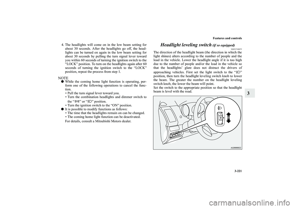 MITSUBISHI OUTLANDER XL 2010  Owners Manual Features and controls
3-221
3
4. The headlights will come on in the low beam setting for
about 30 seconds. After the headlights go off, the head-
lights can be turned on again in the low beam setting 