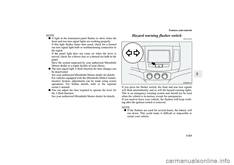 MITSUBISHI OUTLANDER XL 2010  Owners Manual Features and controls
3-223
3
NOTE
A light in the instrument panel flashes to show when the
front and rear turn signal lights are working properly.
If this light flashes faster than usual, check for 