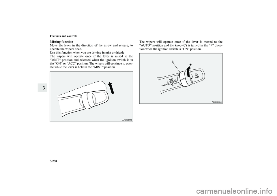 MITSUBISHI OUTLANDER XL 2010  Owners Manual 3-230 Features and controls
3
Misting function
Move the lever in the direction of the arrow and release, to
operate the wipers once.
Use this function when you are driving in mist or drizzle.
The wipe