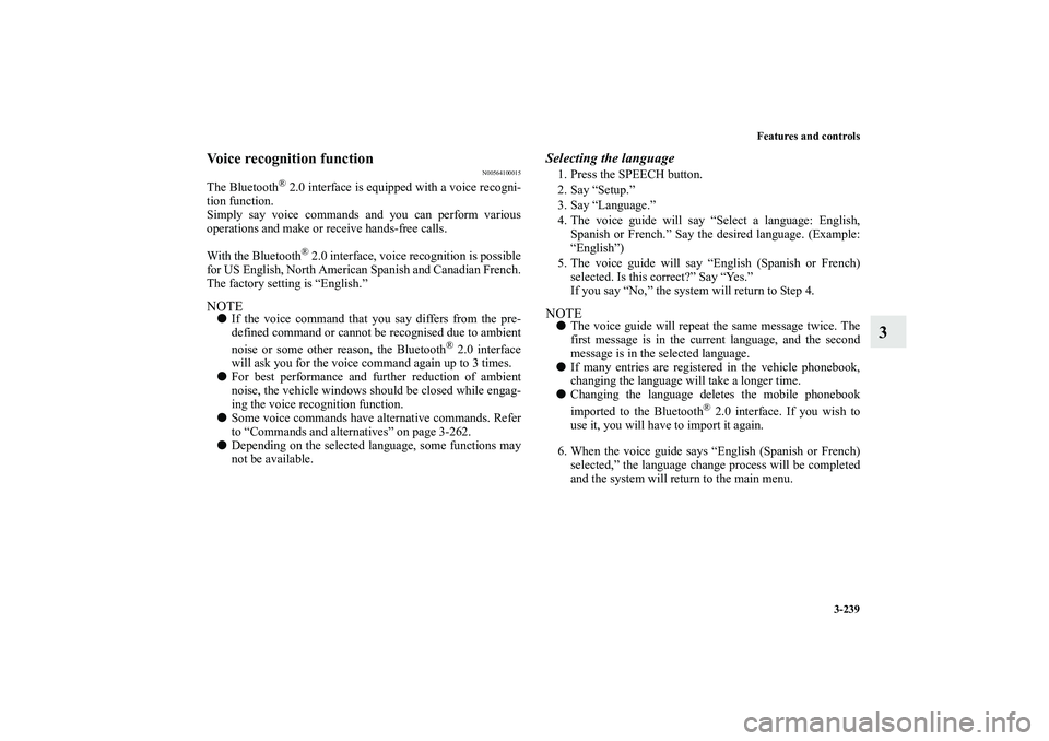 MITSUBISHI OUTLANDER XL 2010  Owners Manual Features and controls
3-239
3
Voice recognition function
N00564100015
The Bluetooth
® 2.0 interface is equipped with a voice recogni-
tion function.
Simply say voice commands and you can perform vari