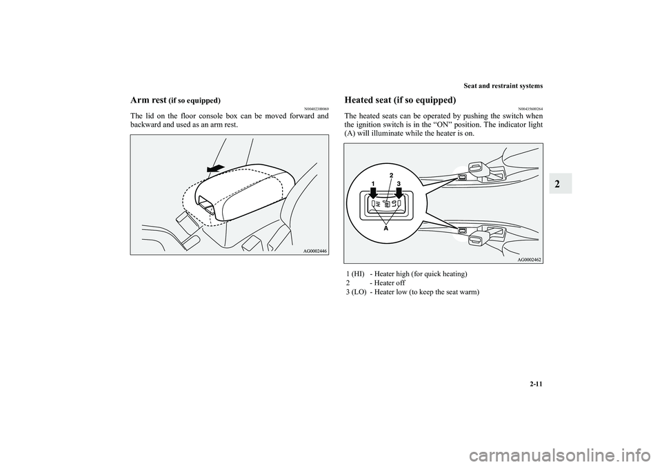 MITSUBISHI OUTLANDER XL 2010  Owners Manual Seat and restraint systems
2-11
2
Arm rest
 (if so equipped)
N00402300069
The lid on the floor console box can be moved forward and
backward and used as an arm rest.
Heated seat (if so equipped)
N0043