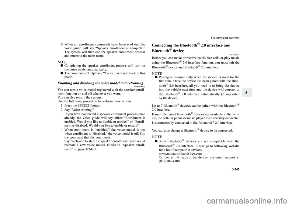 MITSUBISHI OUTLANDER XL 2010  Owners Manual Features and controls
3-243
3
6. When all enrollment commands have been read out, the
voice guide will say “Speaker enrollment is complete.”
The system will then end the speaker enrollment process