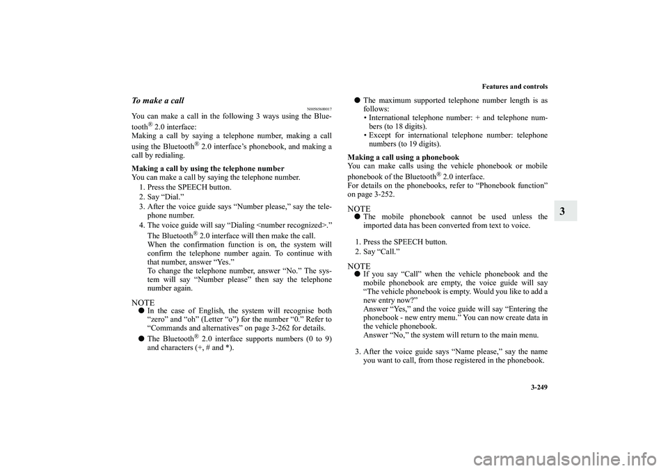 MITSUBISHI OUTLANDER XL 2010  Owners Manual Features and controls
3-249
3
To  m a k e  a  c a l l
N00565600017
You can make a call in the following 3 ways using the Blue-
tooth
® 2.0 interface:
Making a call by saying a telephone number, makin