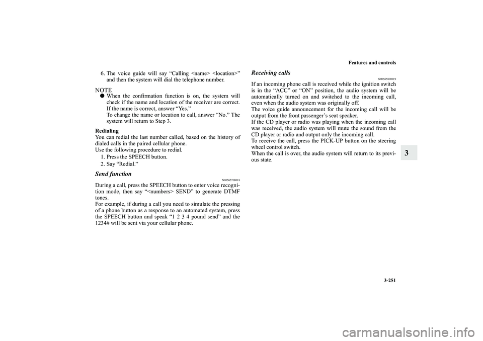 MITSUBISHI OUTLANDER XL 2010  Owners Manual Features and controls
3-251
3
6. The voice guide will say “Calling <name> <location>”
and then the system will dial the telephone number.NOTE
When the confirmation function is on, the system will