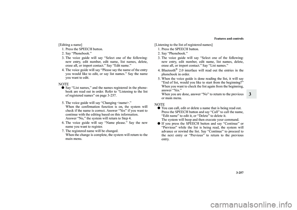 MITSUBISHI OUTLANDER XL 2010  Owners Manual Features and controls
3-257
3
[Editing a name]
1. Press the SPEECH button.
2. Say “Phonebook.”
3. The voice guide will say “Select one of the following:
new entry, edit number, edit name, list n