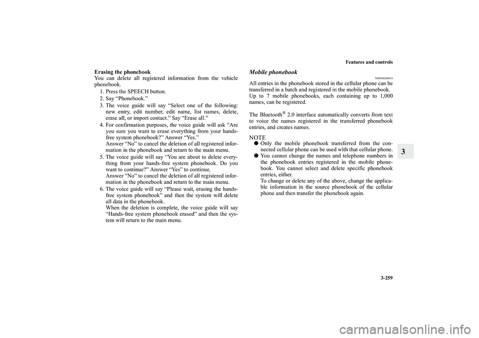 MITSUBISHI OUTLANDER XL 2010  Owners Manual Features and controls
3-259
3
Erasing the phonebook
You can delete all registered information from the vehicle
phonebook.
1. Press the SPEECH button.
2. Say “Phonebook.”
3. The voice guide will sa