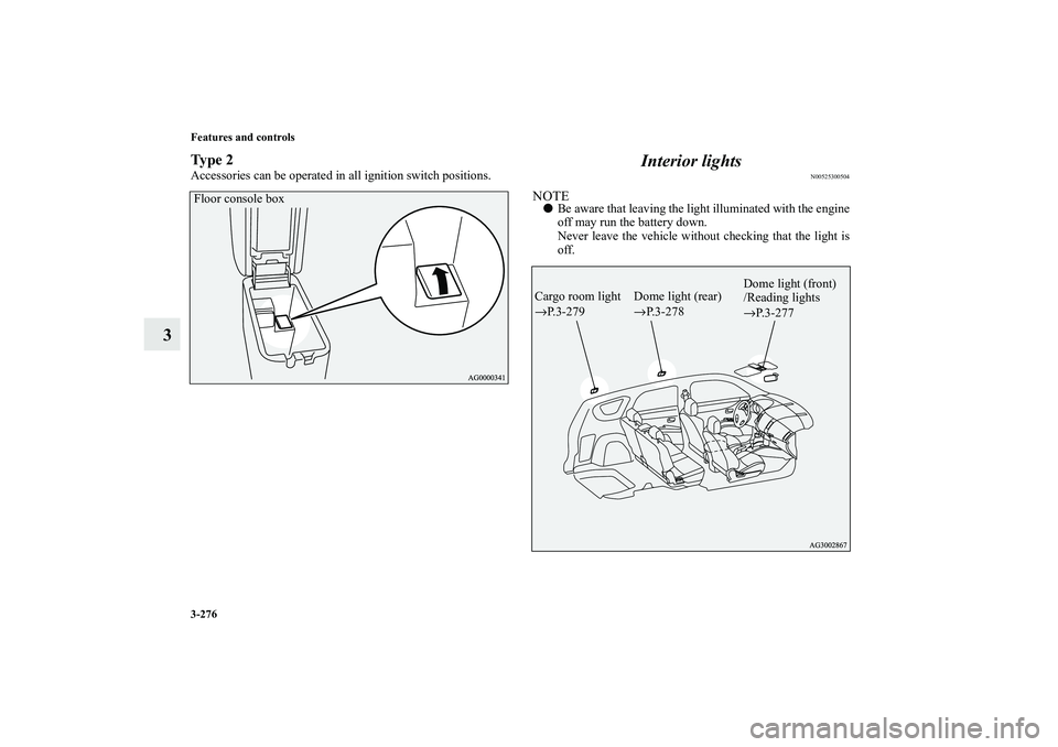 MITSUBISHI OUTLANDER XL 2010  Owners Manual 3-276 Features and controls
3
Ty p e  2Accessories can be operated in all ignition switch positions.
Interior lights
N00525300504
NOTE
Be aware that leaving the light illuminated with the engine
off 