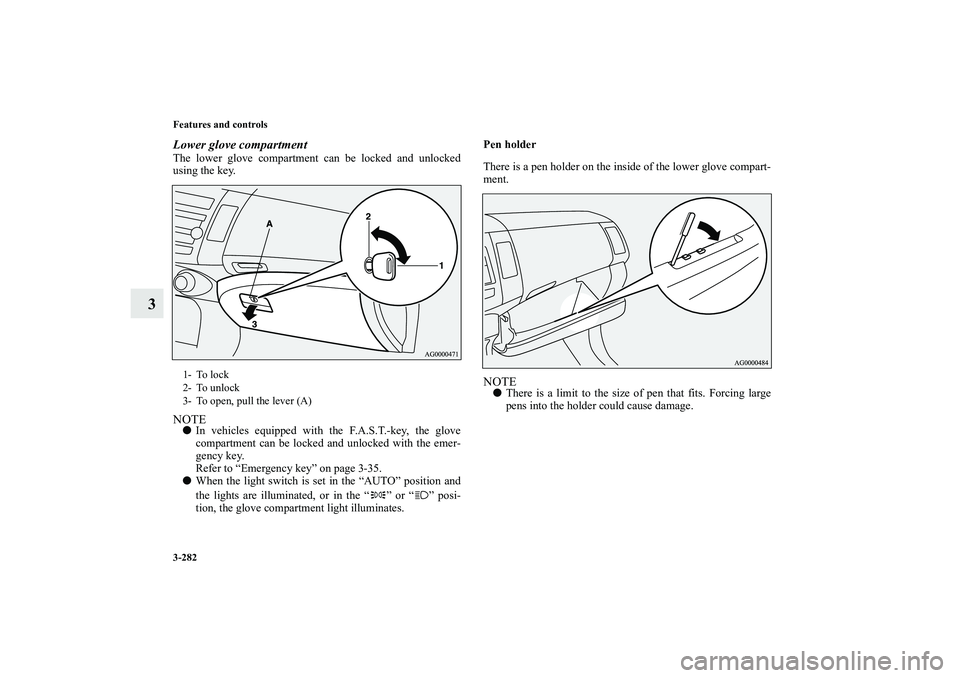MITSUBISHI OUTLANDER XL 2010  Owners Manual 3-282 Features and controls
3
Lower glove compartmentThe lower glove compartment can be locked and unlocked
using the key.NOTE
In vehicles equipped with the F.A.S.T.-key, the glove
compartment can be