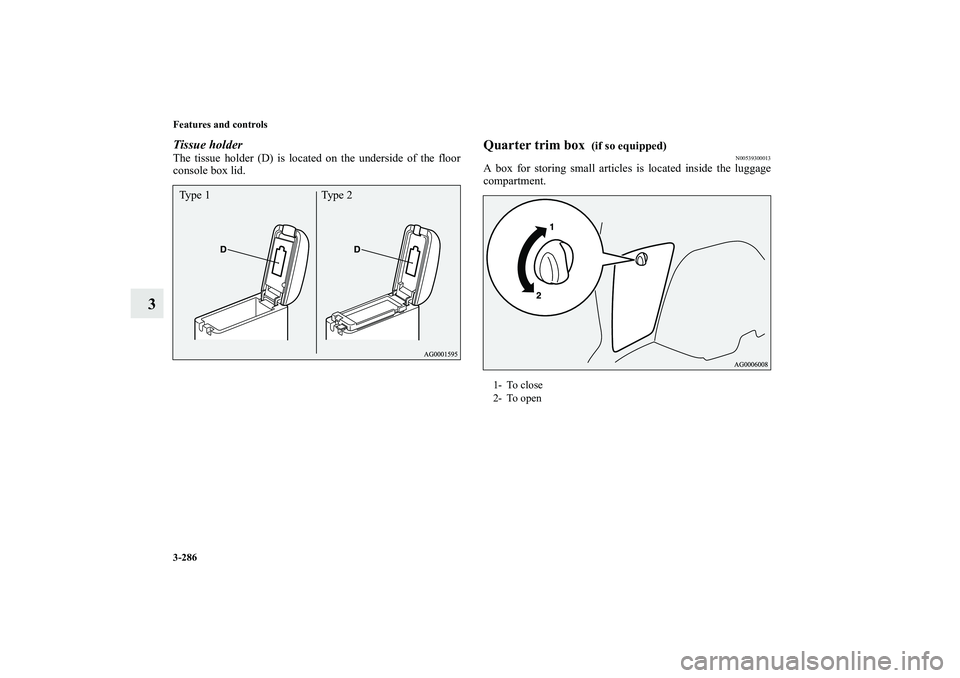 MITSUBISHI OUTLANDER XL 2010  Owners Manual 3-286 Features and controls
3
Tissue holderThe tissue holder (D) is located on the underside of the floor
console box lid.
Quarter trim box 
 (if so equipped)
N00539300013
A box for storing small arti