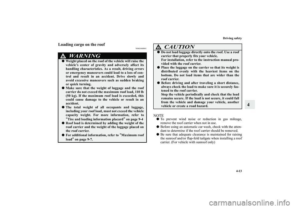 MITSUBISHI OUTLANDER XL 2010  Owners Manual Driving safety
4-13
4
Loading cargo on the roof
N00630400041
NOTE
To prevent wind noise or reduction in gas mileage,
remove the roof carrier when not in use.

Before using an automatic car wash, che