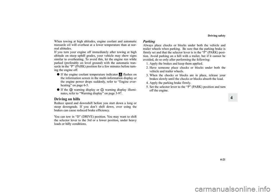 MITSUBISHI OUTLANDER XL 2010  Owners Manual Driving safety
4-21
4
When towing at high altitudes, engine coolant and automatic
transaxle oil will overheat at a lower temperature than at nor-
mal altitudes.
If you turn your engine off immediately