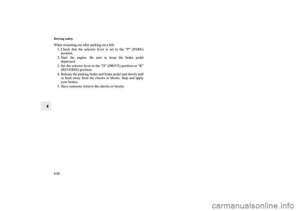 MITSUBISHI OUTLANDER XL 2010 User Guide 4-22 Driving safety
4
When restarting out after parking on a hill:
1. Check that the selector lever is set to the “P” (PARK)
position.
2. Start the engine. Be sure to keep the brake pedal
depresse