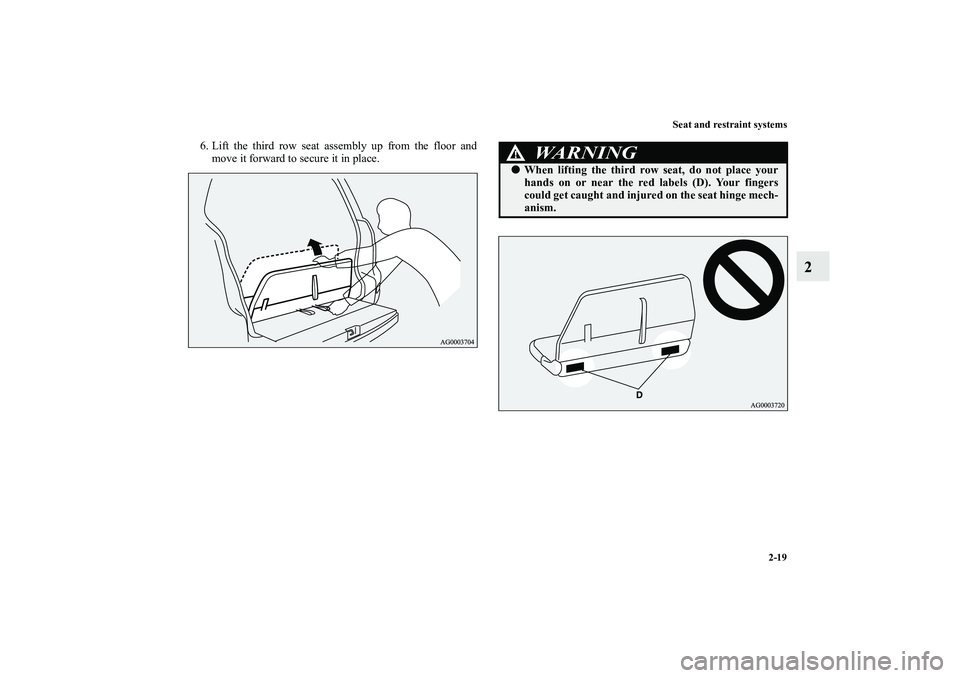 MITSUBISHI OUTLANDER XL 2010 Service Manual Seat and restraint systems
2-19
2
6. Lift the third row seat assembly up from the floor and
move it forward to secure it in place.
WA R N I N G
!
When lifting the third row seat, do not place your
ha