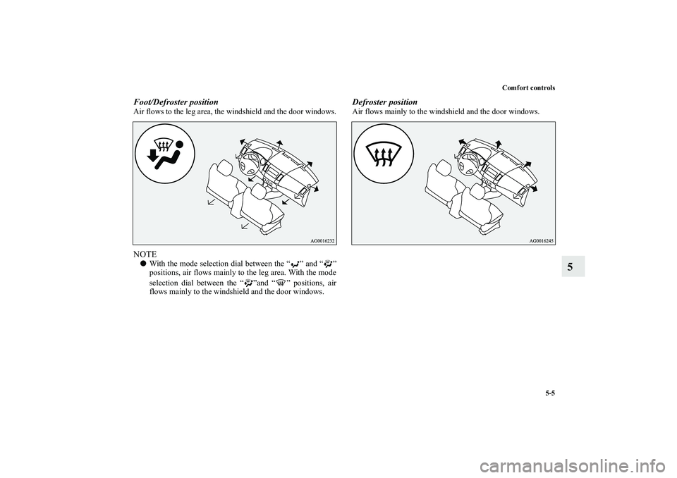 MITSUBISHI OUTLANDER XL 2010  Owners Manual Comfort controls
5-5
5
Foot/Defroster positionAir flows to the leg area, the windshield and the door windows.NOTE
With the mode selection dial between the “ ” and “ ”
positions, air flows mai