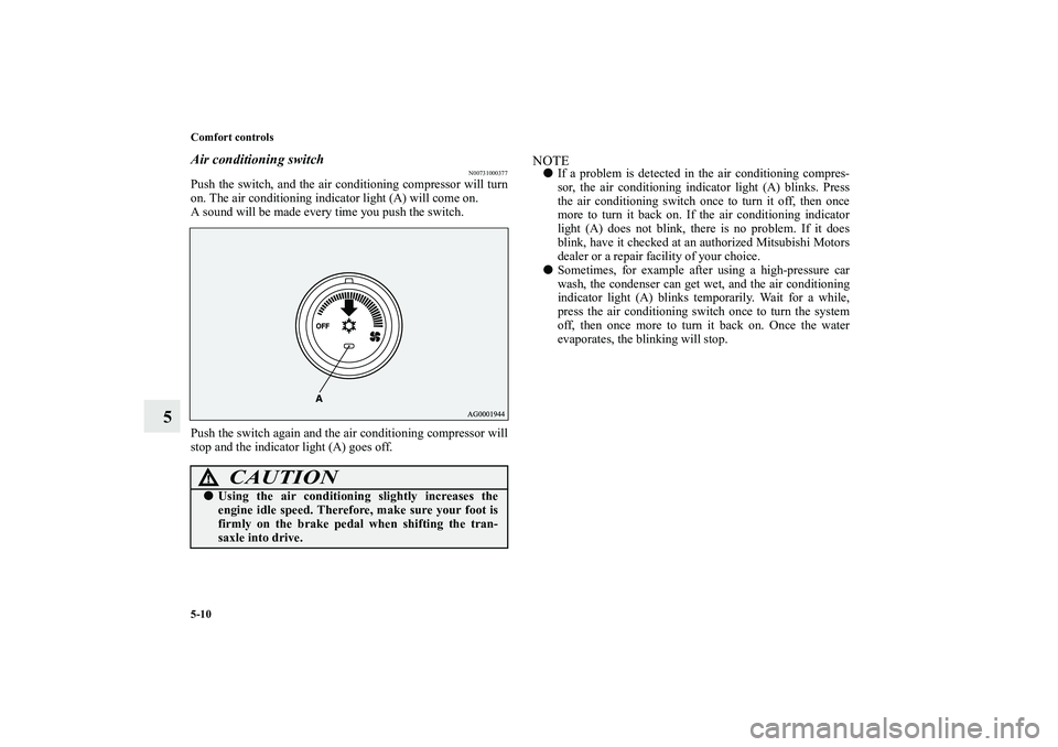 MITSUBISHI OUTLANDER XL 2010  Owners Manual 5-10 Comfort controls
5
Air conditioning switch
N00731000377
Push the switch, and the air conditioning compressor will turn
on. The air conditioning indicator light (A) will come on.
A sound will be m