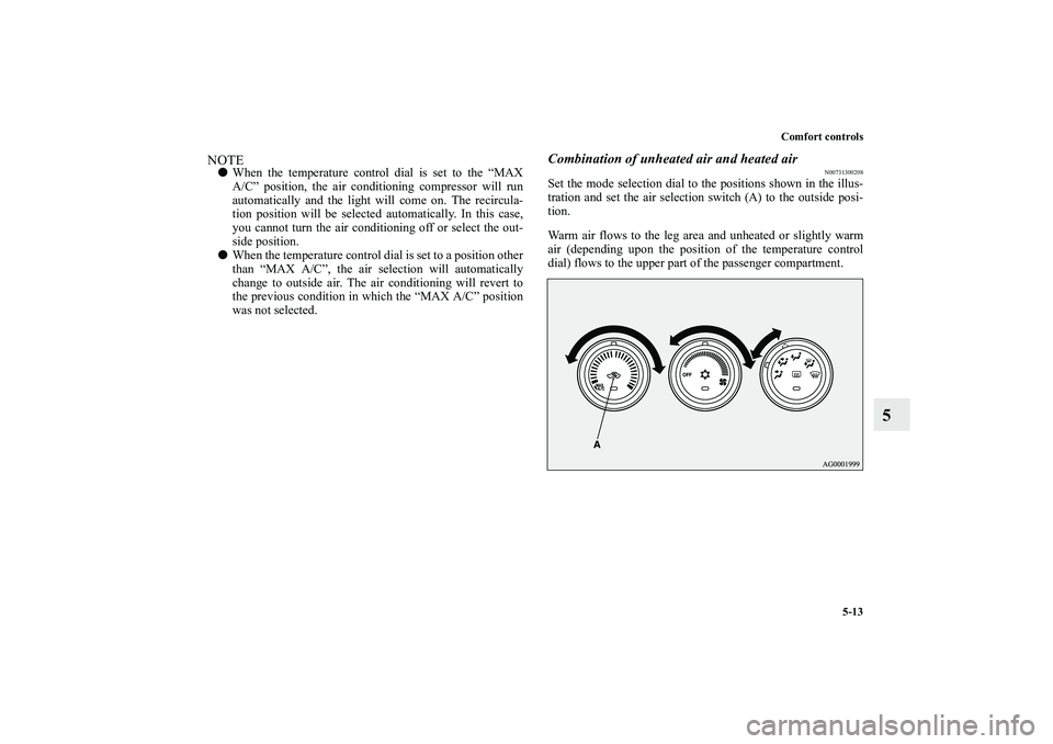 MITSUBISHI OUTLANDER XL 2010  Owners Manual Comfort controls
5-13
5
NOTE
When the temperature control dial is set to the “MAX
A/C” position, the air conditioning compressor will run
automatically and the light will come on. The recircula-

