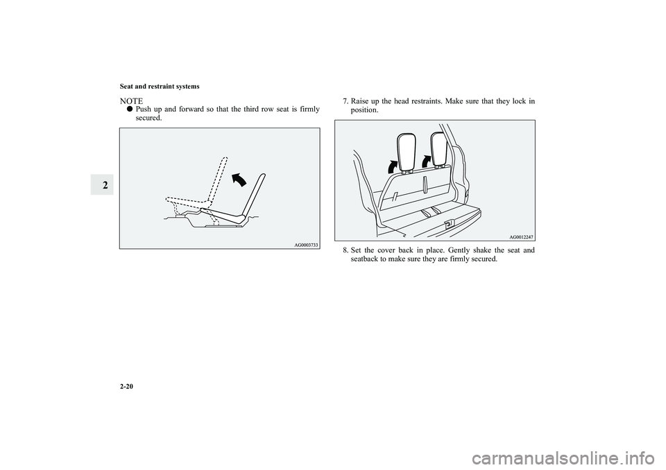 MITSUBISHI OUTLANDER XL 2010 Service Manual 2-20 Seat and restraint systems
2
NOTE
Push up and forward so that the third row seat is firmly
secured.7. Raise up the head restraints. Make sure that they lock in
position.
8. Set the cover back in