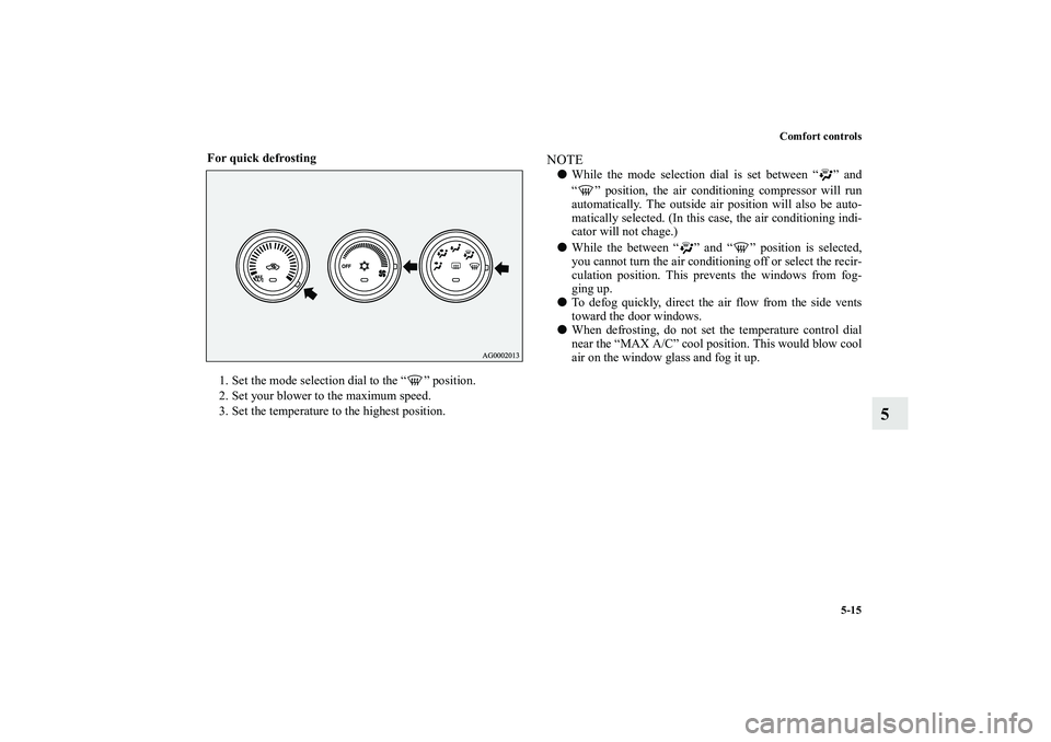 MITSUBISHI OUTLANDER XL 2010  Owners Manual Comfort controls
5-15
5
For quick defrosting
  
1. Set the mode selection dial to the “ ” position.
2. Set your blower to the maximum speed.
3. Set the temperature to the highest position.
NOTE
W
