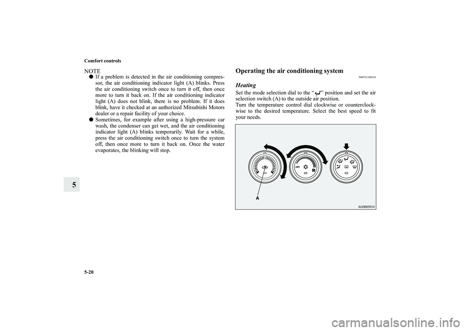 MITSUBISHI OUTLANDER XL 2010  Owners Manual 5-20 Comfort controls
5
NOTE
If a problem is detected in the air conditioning compres-
sor, the air conditioning indicator light (A) blinks. Press
the air conditioning switch once to turn it off, the